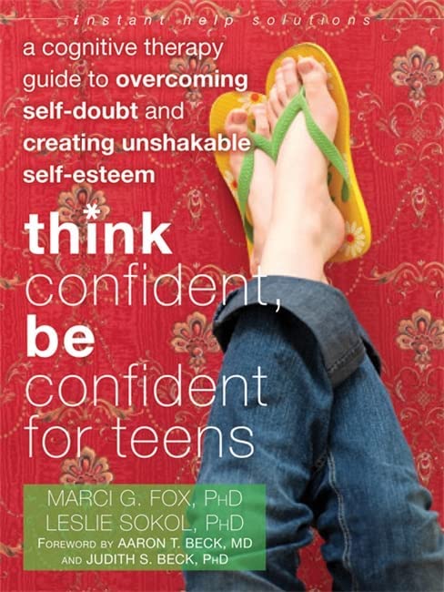 Think confident, be confident for teens : a cognitive therapy guide to overcoming self-doubt and creating unshakable self-esteem