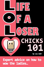 Life of a loser : chicks 101 : expert advice on how to wow the ladies...