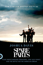 Spare parts : four undocumented teenagers, one ugly robot, and the battle for the American dream