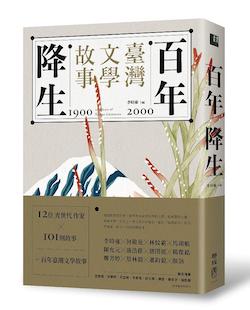 百年降生 : 1900-2000臺灣文學故事 = 100 Years of Taiwan literature