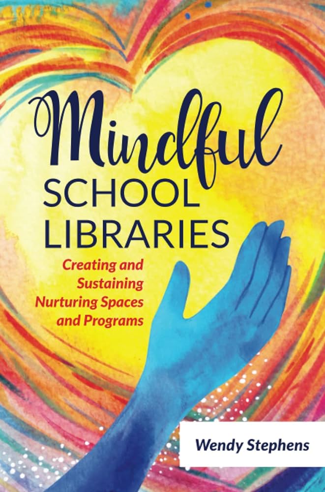 Mindful school libraries : creating and sustaining nurturing spaces and programs