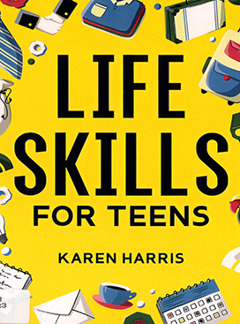 Life skills for teens : how to cook, clean, manage money, fix your car, perform first aid, and just about everything in between