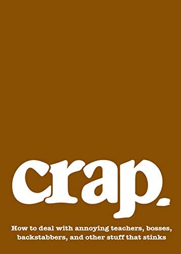 Crap  : how to deal with annoying teachers, bosses, backstabbers, andother stuff that stinks