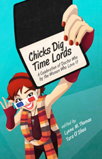 Chicks dig Time Lords  : a celebration of "Doctor Who" by the women who love it