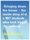 Bringing down the house  : the inside story of six MIT students who took Vegas for millions