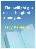 The twilight giants  : The giant among us