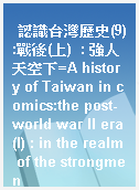 認識台灣歷史(9):戰後(上)  : 強人天空下=A history of Taiwan in comics:the post-world war II era(I) : in the realm of the strongmen