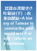 認識台灣歷史(10):戰後(下)  : 改革與開放=A history of Taiwan in comics:the post-world war II era(II) : reform and openness