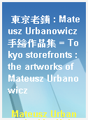 東京老鋪 : Mateusz Urbanowicz手繪作品集 = Tokyo storefronts : the artworks of Mateusz Urbanowicz