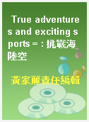 True adventures and exciting sports = : 挑戰海陸空