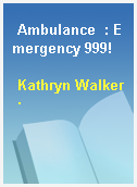 Ambulance  : Emergency 999!