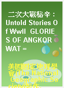 二次大戰秘辛 : Untold Stories Of WwII  GLORIES OF ANGKOR WAT =