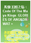 馬雅王國之秘 : Code Of The Maya Kings  GLORIES OF ANGKOR WAT =