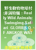 野生動物地球村:非洲狩獵 : Really Wild Animals: Swimgimg Safari  GLORIES OF ANGKOR WAT =