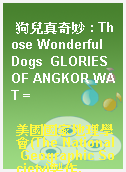 狗兒真奇妙 : Those Wonderful Dogs  GLORIES OF ANGKOR WAT =