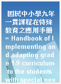 國民中小學九年一貫課程在特殊教育之應用手册 = Handbook of Implementing and adapting grade 1-9 curriculum to the students with special needs