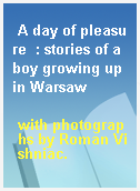 A day of pleasure  : stories of a boy growing up in Warsaw