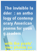 The invisible ladder  : an anthology of contemporary American poems for young readers