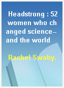 Headstrong : 52 women who changed science-- and the world