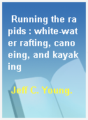 Running the rapids : white-water rafting, canoeing, and kayaking