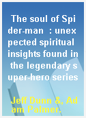 The soul of Spider-man  : unexpected spiritual insights found in the legendary super-hero series