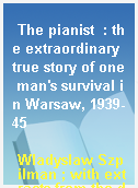 The pianist  : the extraordinary true story of one man