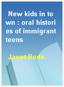 New kids in town : oral histories of immigrant teens
