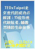 TEDxTaipei未來世代的成功必修課 : 15位新世代啟航者, 顛覆思維的生命故事。