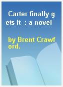 Carter finally gets it  : a novel