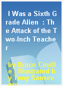 I Was a Sixth Grade Alien  : The Attack of the Two-Inch Teacher