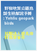 野柳地質公園鳥類生態解說手冊 : Yehliu geopark birds