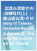 認識台灣歷史(4):清朝時代[上]  : 唐山過台灣=A history of Taiwan incomics:the cing dynasty[I] : leaving the mainland for Taiwan