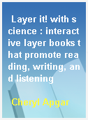 Layer it! with science : interactive layer books that promote reading, writing, and listening
