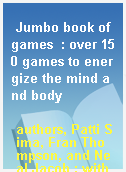 Jumbo book of games  : over 150 games to energize the mind and body