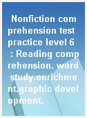 Nonfiction comprehension test practice level 6  : Reading comprehension. word study.enrichment.graphic development.