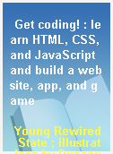 Get coding! : learn HTML, CSS, and JavaScript and build a website, app, and game