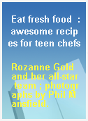 Eat fresh food  : awesome recipes for teen chefs