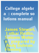 College algebra  : complete solutions manual