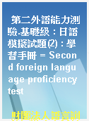 第二外語能力測驗.基礎級 : 日語模擬試題(2) : 學習手冊 = Second foreign language proficiency test
