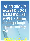 第二外語能力測驗.基礎級 : 德語模擬試題(2) : 練習手冊 = Second foreign language proficiency test