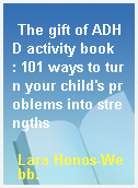The gift of ADHD activity book  : 101 ways to turn your child