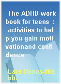 The ADHD workbook for teens  : activities to help you gain motivationand confidence