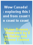 Wow Canada!  : exploring this land from coast to coast to coast
