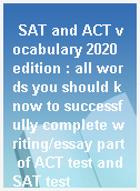 SAT and ACT vocabulary 2020 edition : all words you should know to successfully complete writing/essay part of ACT test and SAT test