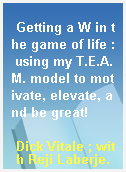 Getting a W in the game of life : using my T.E.A.M. model to motivate, elevate, and be great!