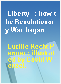 Liberty!  : how the Revolutionary War began