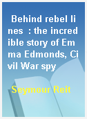 Behind rebel lines  : the incredible story of Emma Edmonds, Civil War spy