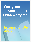 Worry busters : activities for kids who worry too much