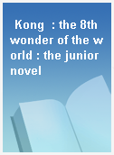 Kong  : the 8th wonder of the world : the junior novel