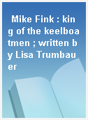 Mike Fink : king of the keelboatmen ; written by Lisa Trumbauer